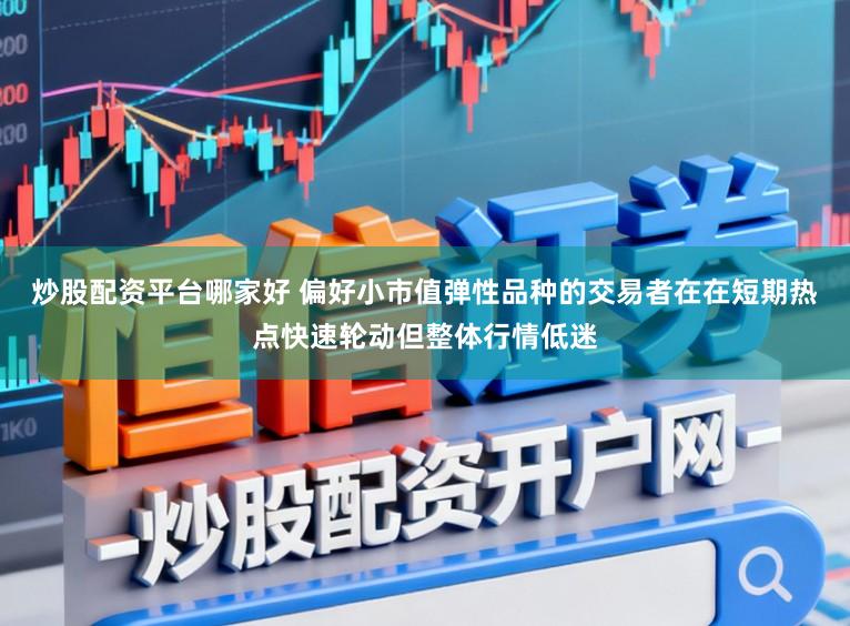 炒股配资平台哪家好 偏好小市值弹性品种的交易者在在短期热点快速轮动但整体行情低迷