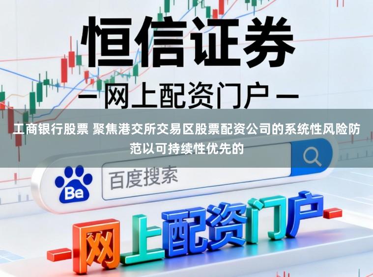 工商银行股票 聚焦港交所交易区股票配资公司的系统性风险防范以可持续性优先的