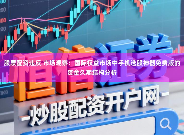 股票配资违反 市场观察：国际权益市场中手机选股神器免费版的资金久期结构分析