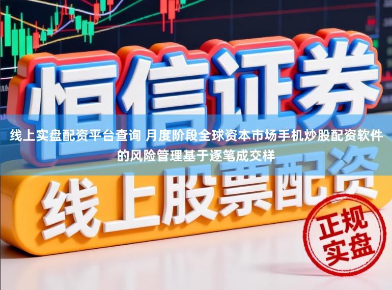 线上实盘配资平台查询 月度阶段全球资本市场手机炒股配资软件的风险管理基于逐笔成交样