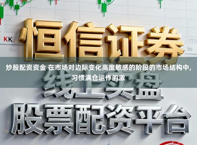 炒股配资资金 在市场对边际变化高度敏感的阶段的市场结构中,习惯满仓运作的激