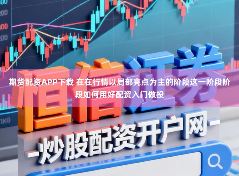 期货配资APP下载 在在行情以局部亮点为主的阶段这一阶段阶段如何用好配资入门做投