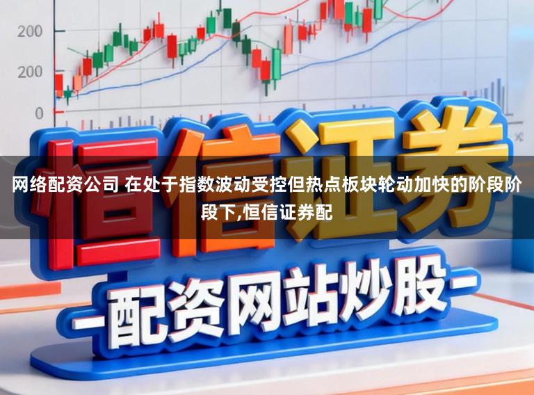 网络配资公司 在处于指数波动受控但热点板块轮动加快的阶段阶段下,恒信证券配