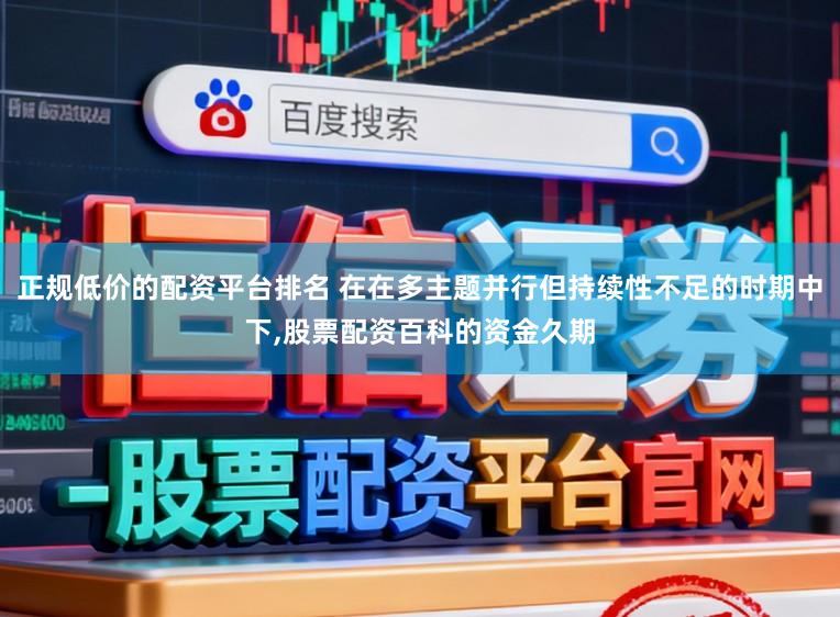 正规低价的配资平台排名 在在多主题并行但持续性不足的时期中下,股票配资百科的资金久期