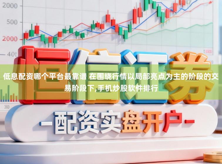 低息配资哪个平台最靠谱 在围绕行情以局部亮点为主的阶段的交易阶段下,手机炒股软件排行
