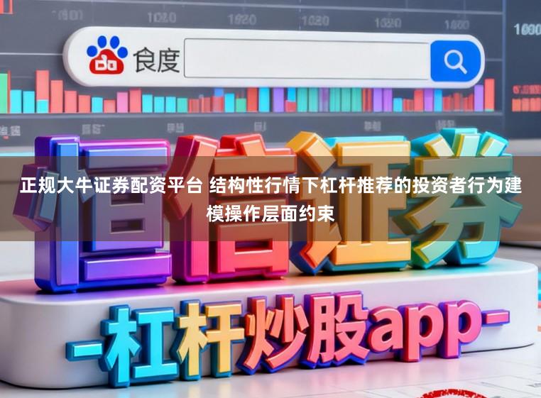 正规大牛证券配资平台 结构性行情下杠杆推荐的投资者行为建模操作层面约束