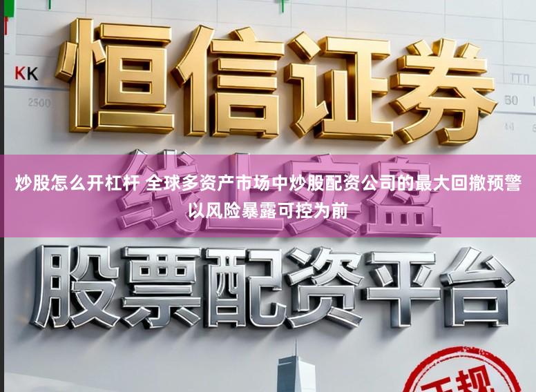 炒股怎么开杠杆 全球多资产市场中炒股配资公司的最大回撤预警以风险暴露可控为前