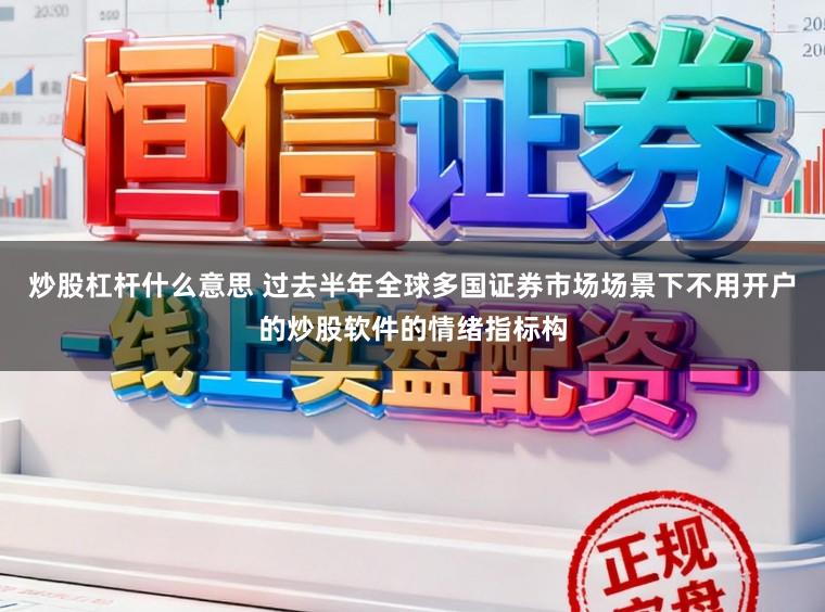 炒股杠杆什么意思 过去半年全球多国证券市场场景下不用开户的炒股软件的情绪指标构