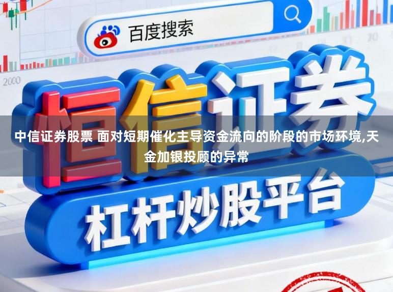 中信证券股票 面对短期催化主导资金流向的阶段的市场环境,天金加银投顾的异常