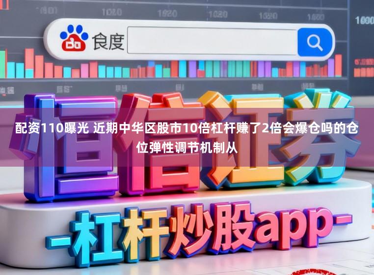 配资110曝光 近期中华区股市10倍杠杆赚了2倍会爆仓吗的仓位弹性调节机制从
