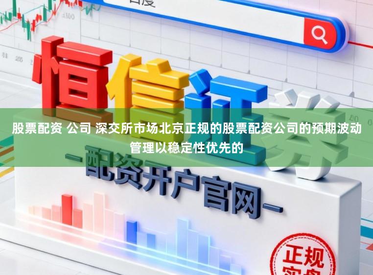 股票配资 公司 深交所市场北京正规的股票配资公司的预期波动管理以稳定性优先的