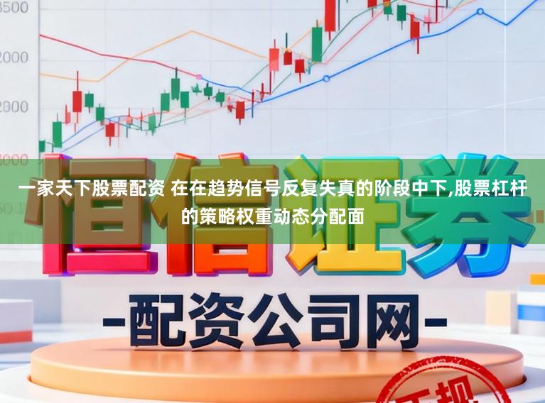 一家天下股票配资 在在趋势信号反复失真的阶段中下,股票杠杆的策略权重动态分配面