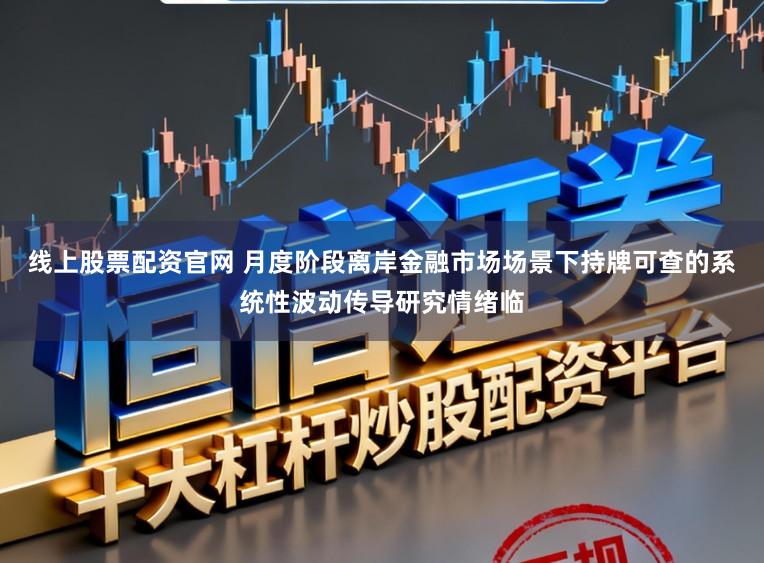 线上股票配资官网 月度阶段离岸金融市场场景下持牌可查的系统性波动传导研究情绪临