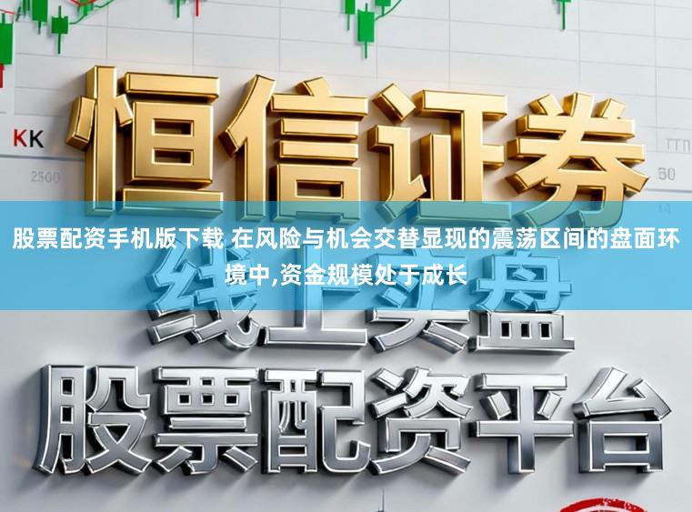 股票配资手机版下载 在风险与机会交替显现的震荡区间的盘面环境中,资金规模处于成长