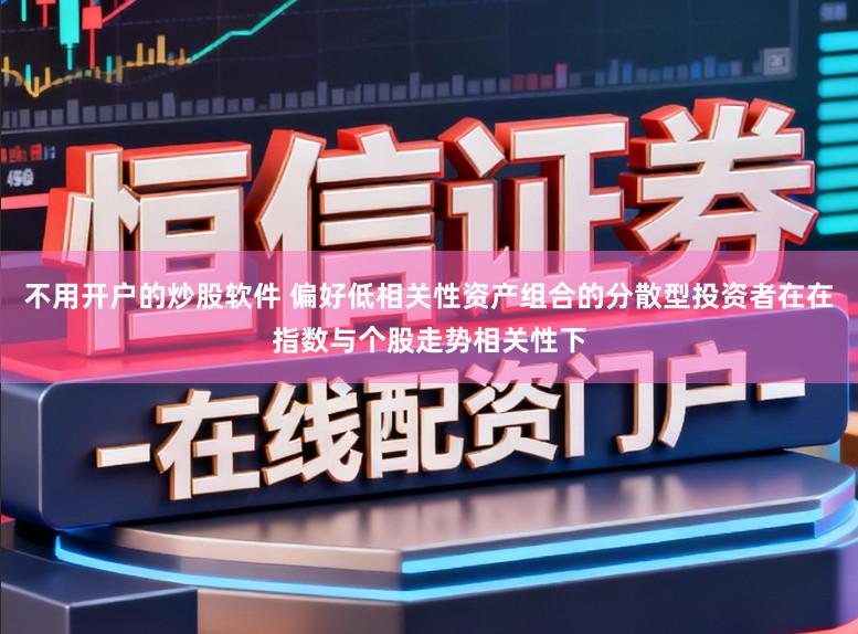 不用开户的炒股软件 偏好低相关性资产组合的分散型投资者在在指数与个股走势相关性下