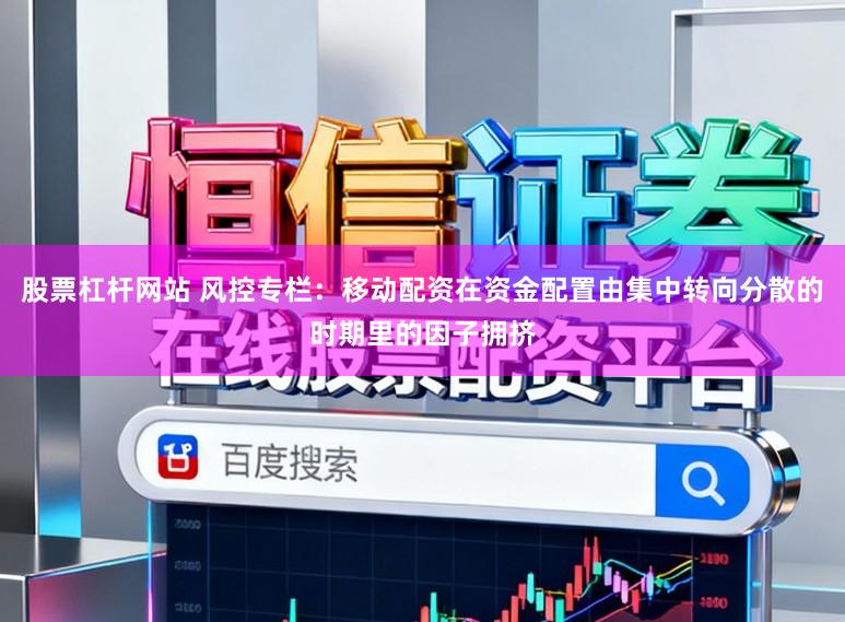 股票杠杆网站 风控专栏：移动配资在资金配置由集中转向分散的时期里的因子拥挤