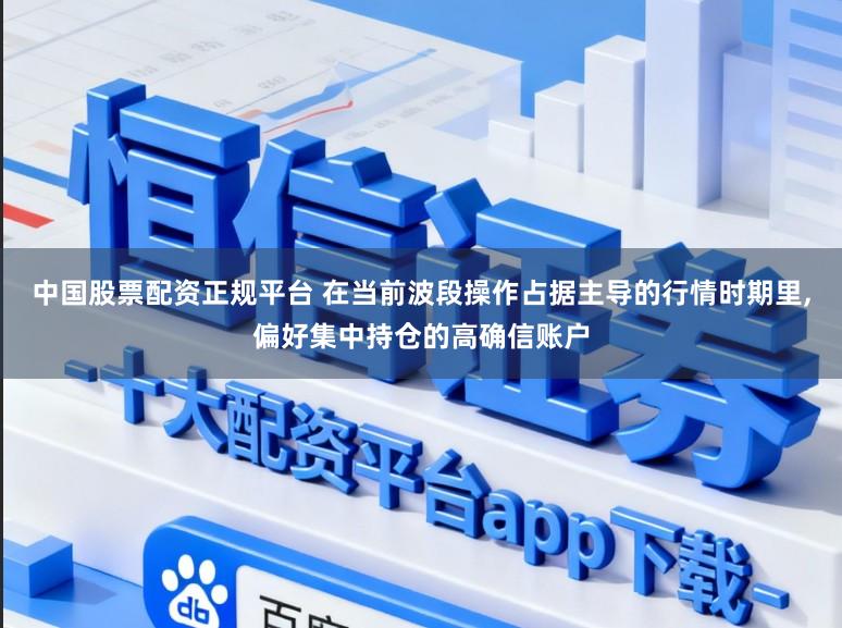 中国股票配资正规平台 在当前波段操作占据主导的行情时期里,偏好集中持仓的高确信账户