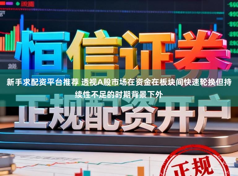 新手求配资平台推荐 透视A股市场在资金在板块间快速轮换但持续性不足的时期背景下外