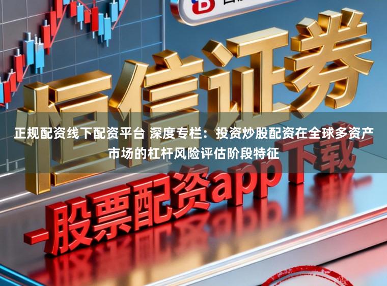 正规配资线下配资平台 深度专栏：投资炒股配资在全球多资产市场的杠杆风险评估阶段特征