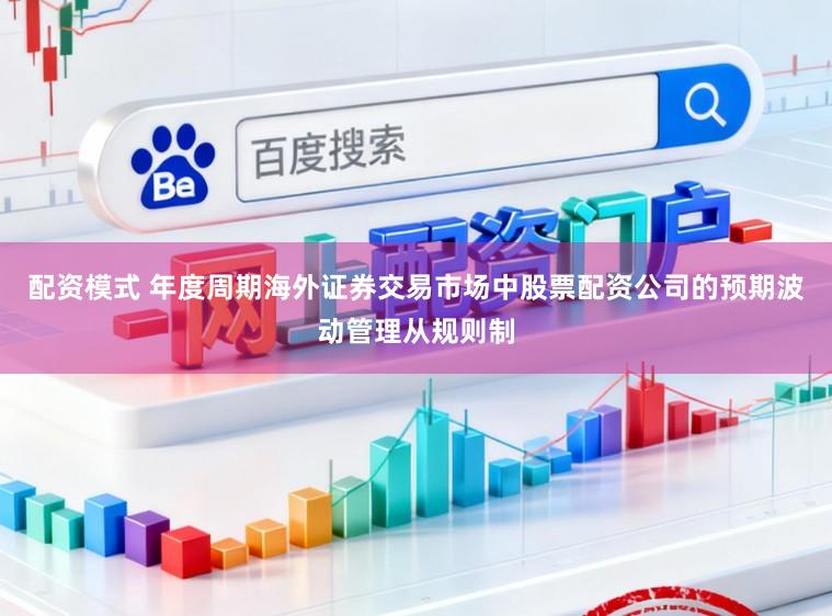 配资模式 年度周期海外证券交易市场中股票配资公司的预期波动管理从规则制