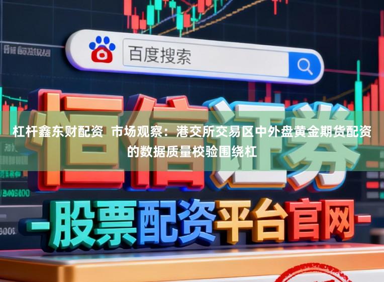 杠杆鑫东财配资  市场观察：港交所交易区中外盘黄金期货配资的数据质量校验围绕杠