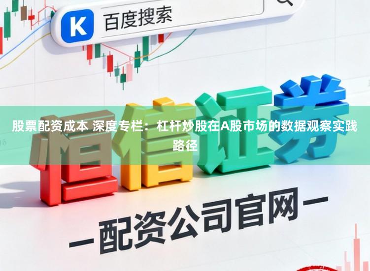 股票配资成本 深度专栏：杠杆炒股在A股市场的数据观察实践路径