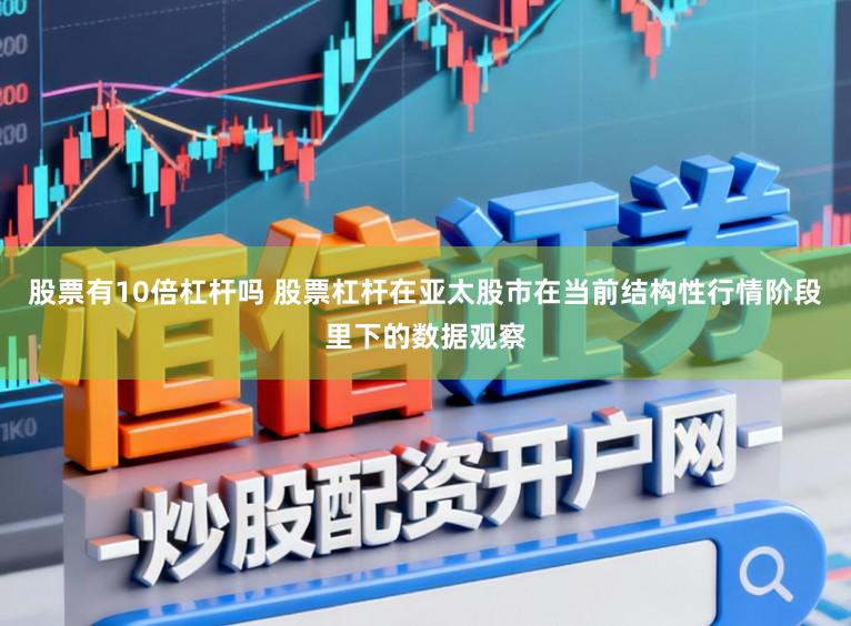 股票有10倍杠杆吗 股票杠杆在亚太股市在当前结构性行情阶段里下的数据观察