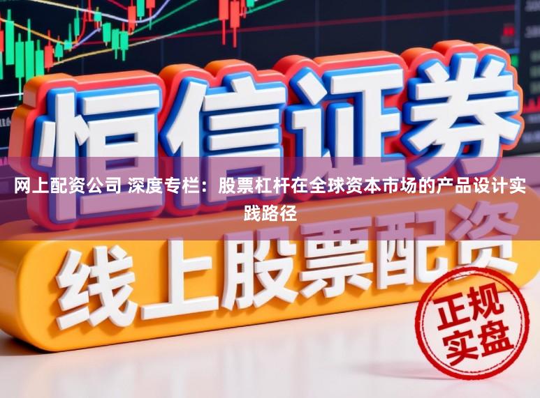 网上配资公司 深度专栏：股票杠杆在全球资本市场的产品设计实践路径