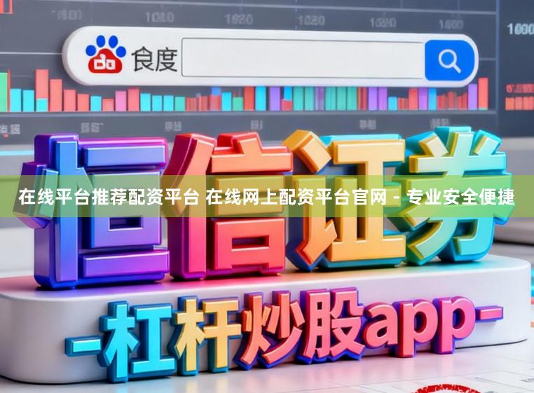 在线平台推荐配资平台 在线网上配资平台官网 - 专业安全便捷