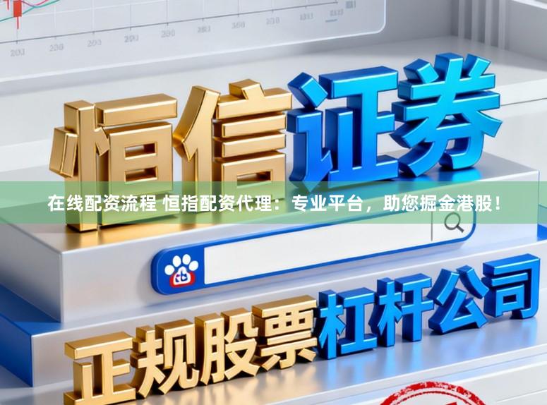 在线配资流程 恒指配资代理：专业平台，助您掘金港股！