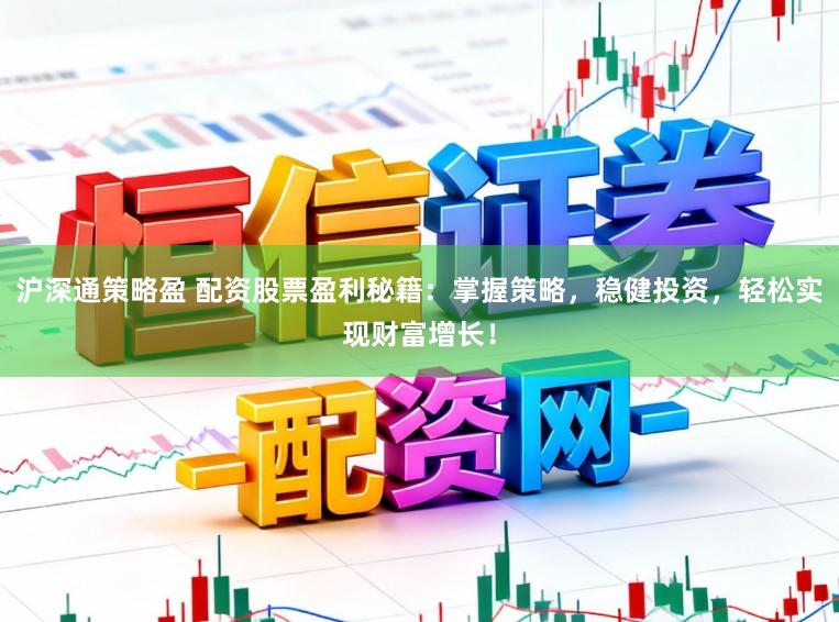 沪深通策略盈 配资股票盈利秘籍：掌握策略，稳健投资，轻松实现财富增长！