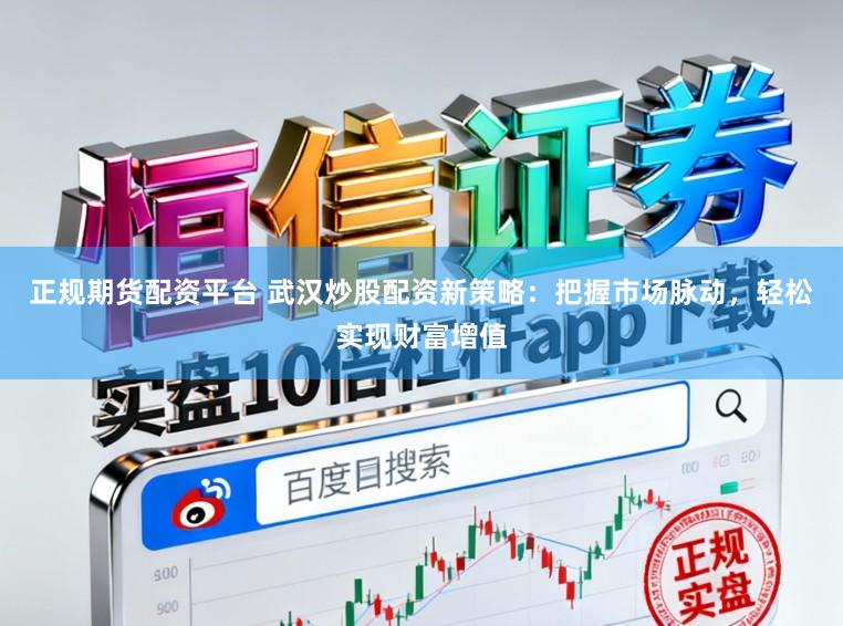 正规期货配资平台 武汉炒股配资新策略：把握市场脉动，轻松实现财富增值