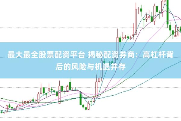 最大最全股票配资平台 揭秘配资券商：高杠杆背后的风险与机遇并存