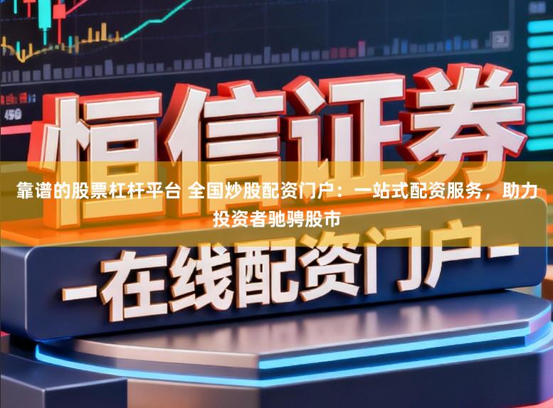 靠谱的股票杠杆平台 全国炒股配资门户：一站式配资服务，助力投资者驰骋股市