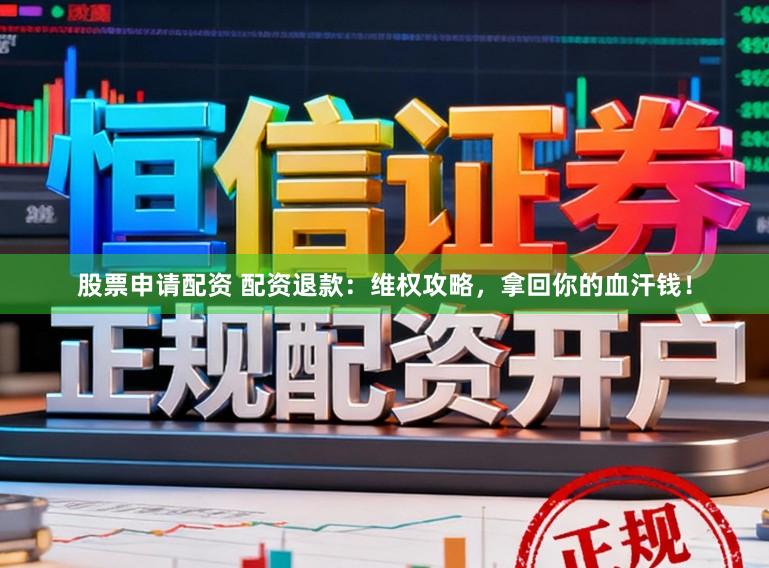 股票申请配资 配资退款：维权攻略，拿回你的血汗钱！
