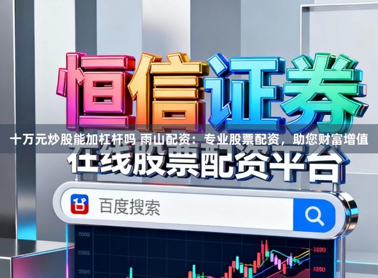 十万元炒股能加杠杆吗 雨山配资：专业股票配资，助您财富增值