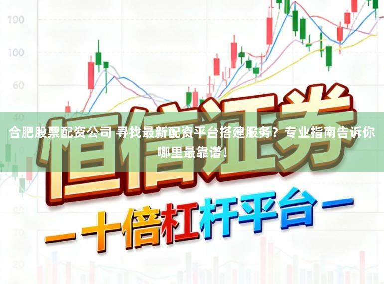 合肥股票配资公司 寻找最新配资平台搭建服务？专业指南告诉你哪里最靠谱！