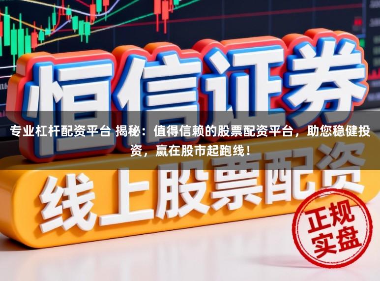 专业杠杆配资平台 揭秘：值得信赖的股票配资平台，助您稳健投资，赢在股市起跑线！
