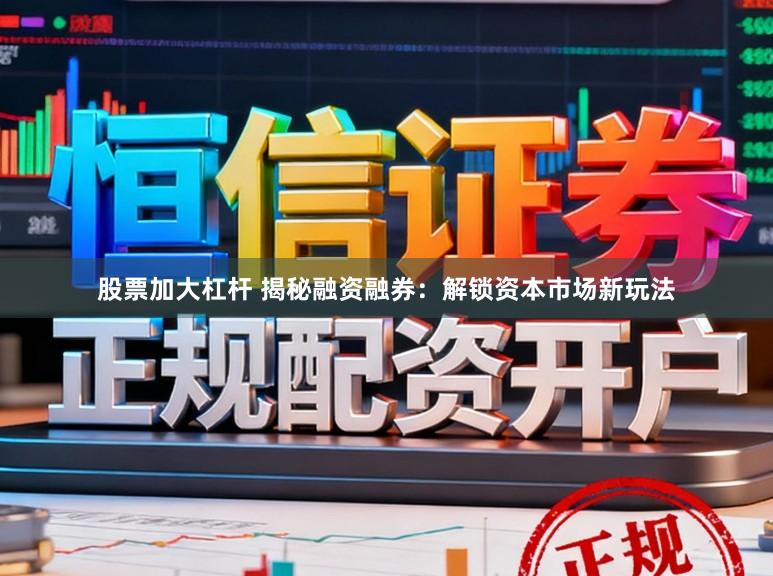 股票加大杠杆 揭秘融资融券：解锁资本市场新玩法