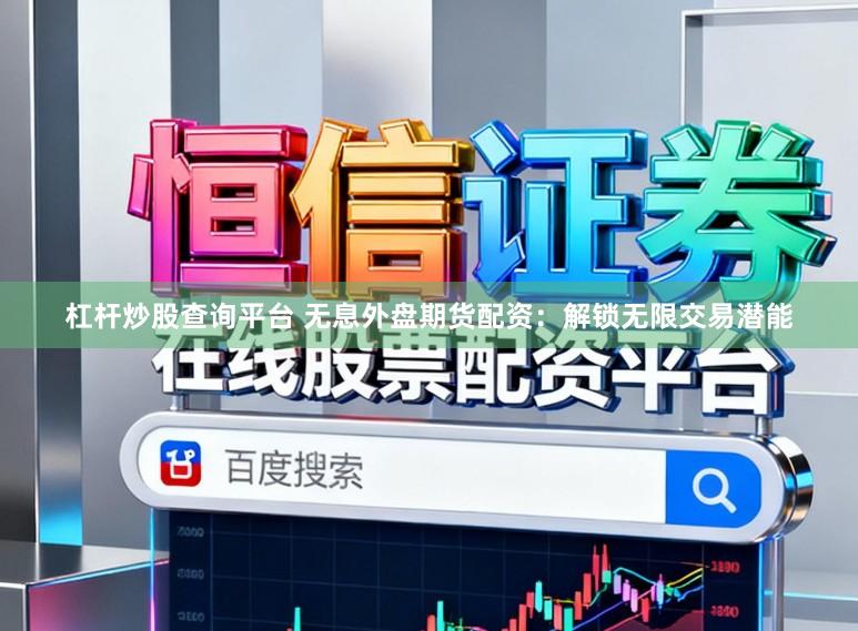 杠杆炒股查询平台 无息外盘期货配资：解锁无限交易潜能