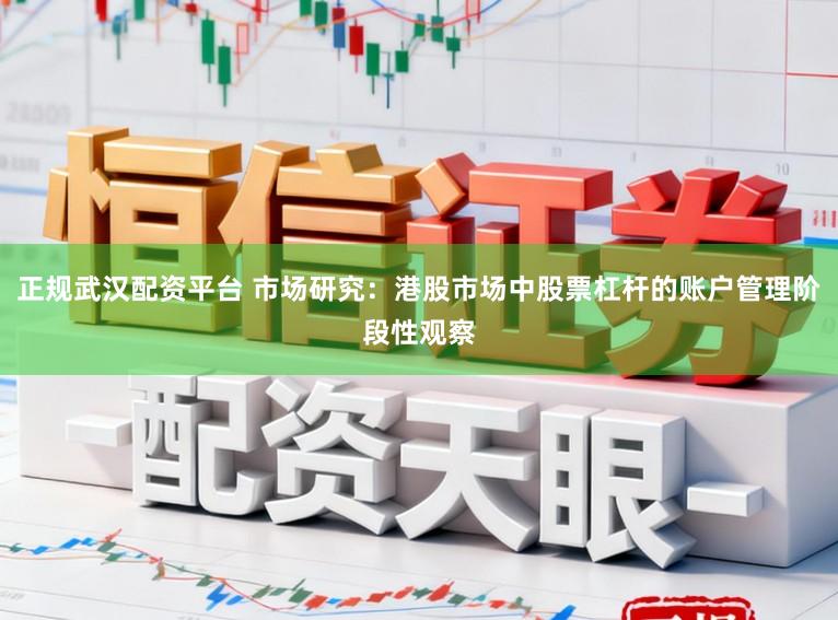 正规武汉配资平台 市场研究：港股市场中股票杠杆的账户管理阶段性观察