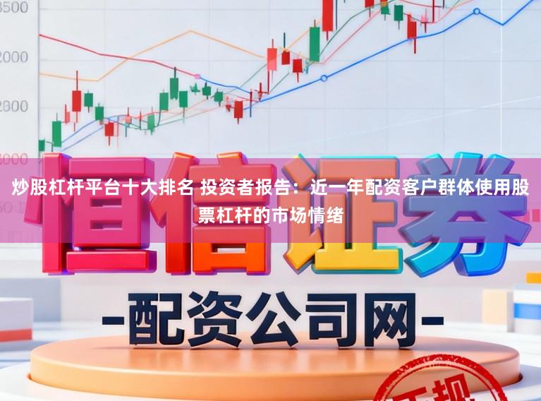 炒股杠杆平台十大排名 投资者报告：近一年配资客户群体使用股票杠杆的市场情绪