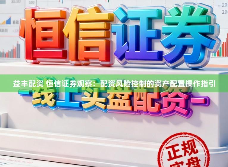 益丰配资 恒信证券观察：配资风险控制的资产配置操作指引