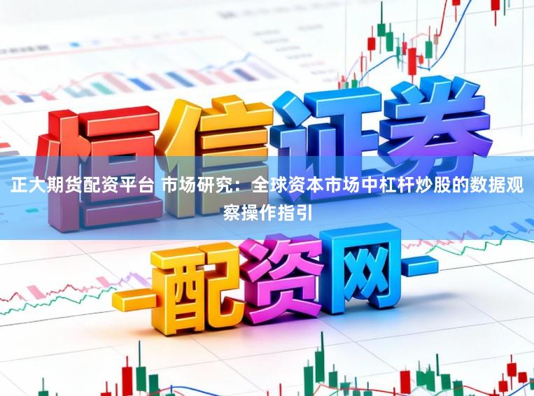 正大期货配资平台 市场研究：全球资本市场中杠杆炒股的数据观察操作指引
