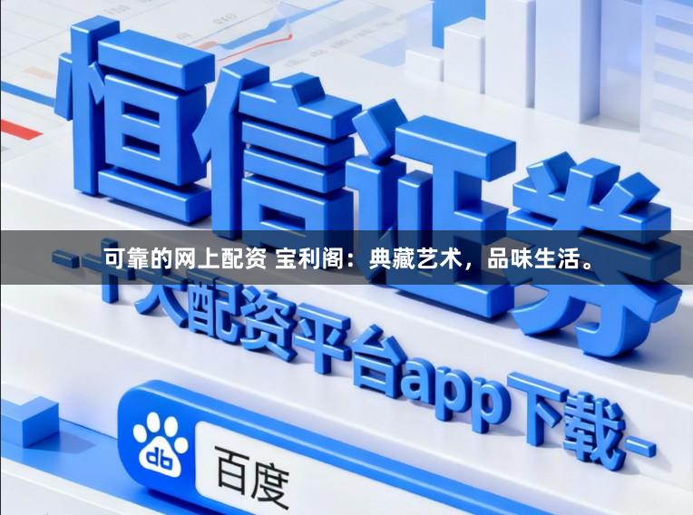 可靠的网上配资 宝利阁：典藏艺术，品味生活。