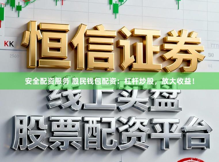 安全配资服务 股民钱包配资：杠杆炒股，放大收益！
