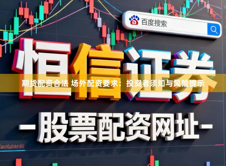 期货配资合法 场外配资要求：投资者须知与风险提示