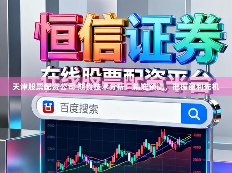天津股票配资公司 期货技术分析：精准预测，把握盈利先机