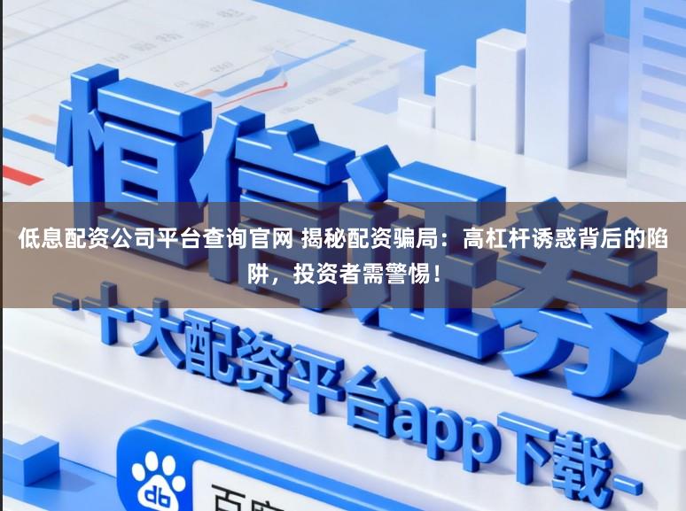 低息配资公司平台查询官网 揭秘配资骗局：高杠杆诱惑背后的陷阱，投资者需警惕！