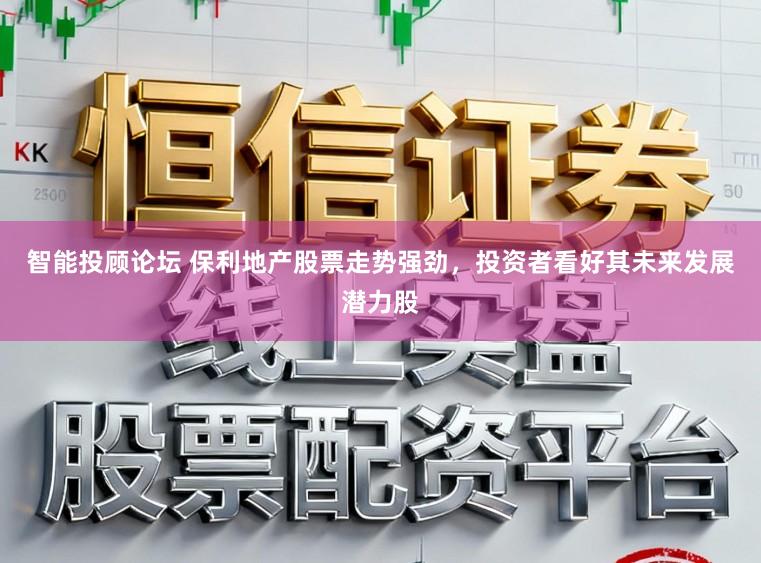 智能投顾论坛 保利地产股票走势强劲，投资者看好其未来发展潜力股